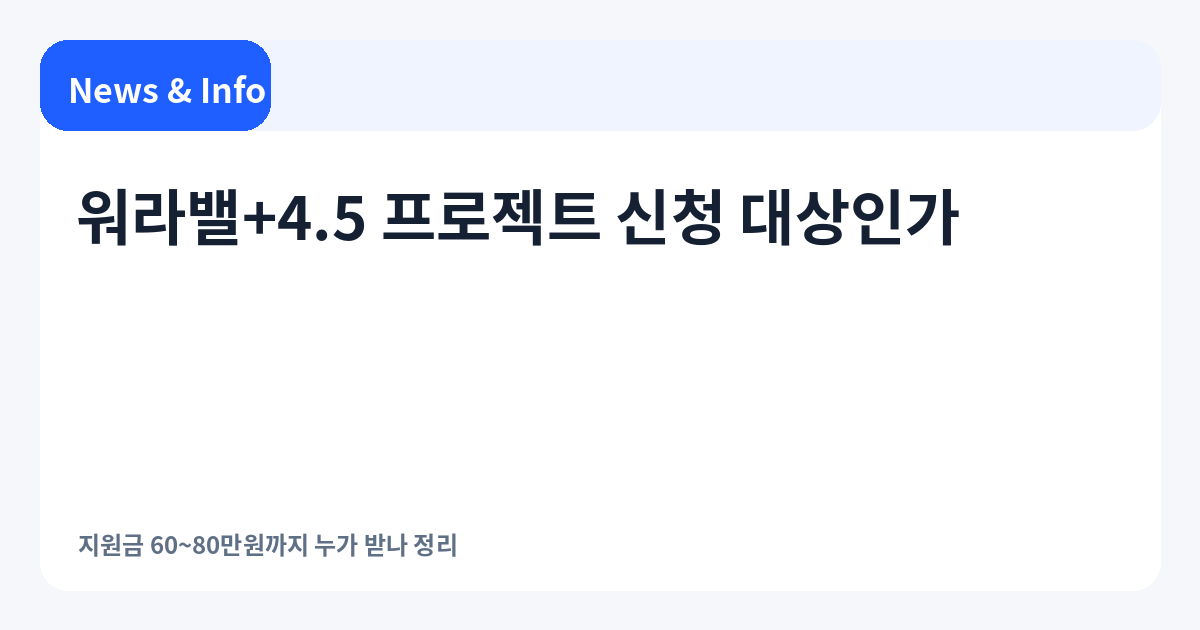 워라밸+4.5 프로젝트 신청 대상|지원금 60~80만원까지 누가 받나 정리