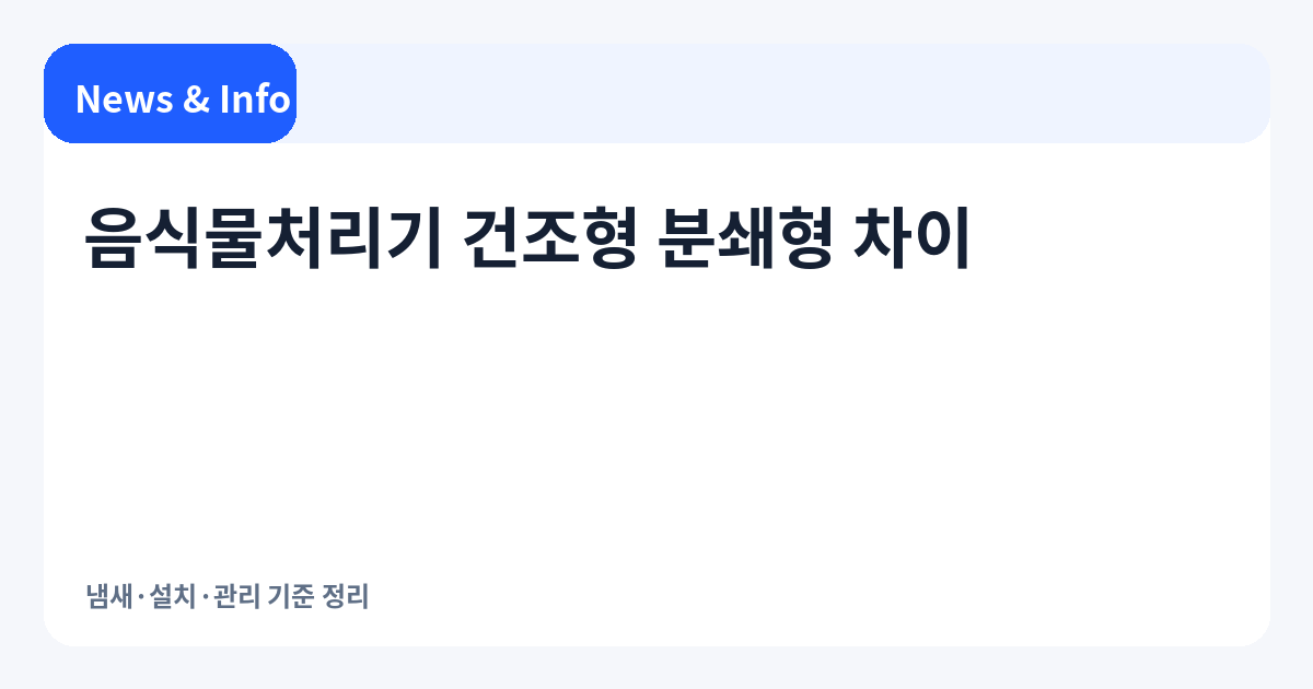 음식물처리기 건조형 분쇄형 차이 | 냄새·설치·관리 기준 정리