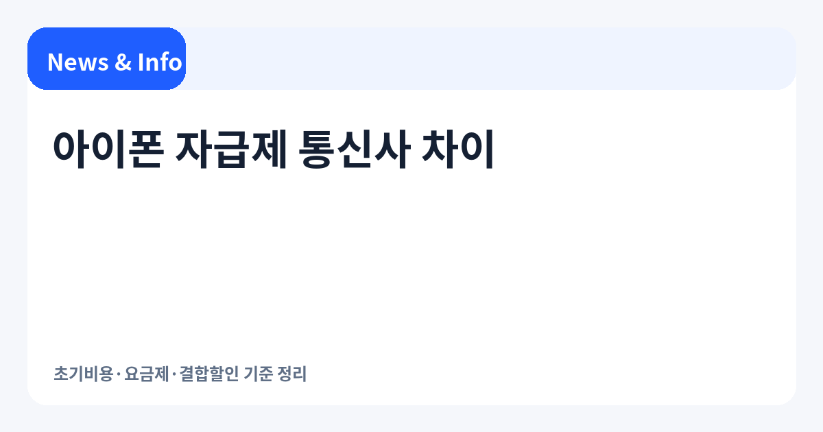 아이폰 자급제 통신사 차이 | 초기비용·요금제·결합할인 기준 정리