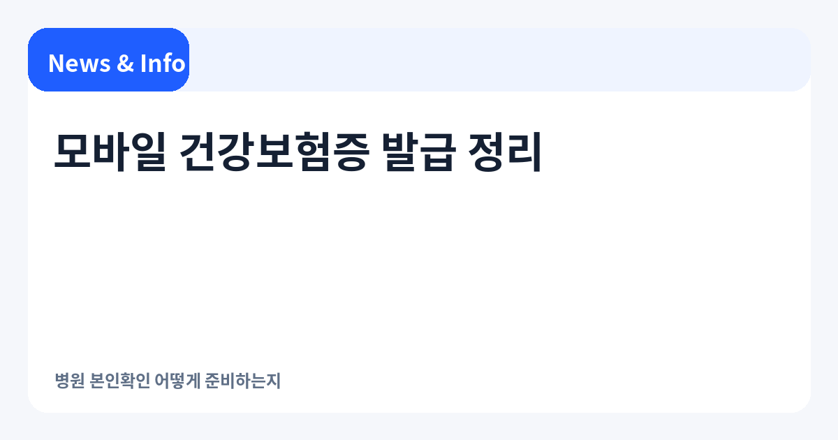 모바일 건강보험증 발급 정리 | 병원 본인확인 어떻게 준비하는지