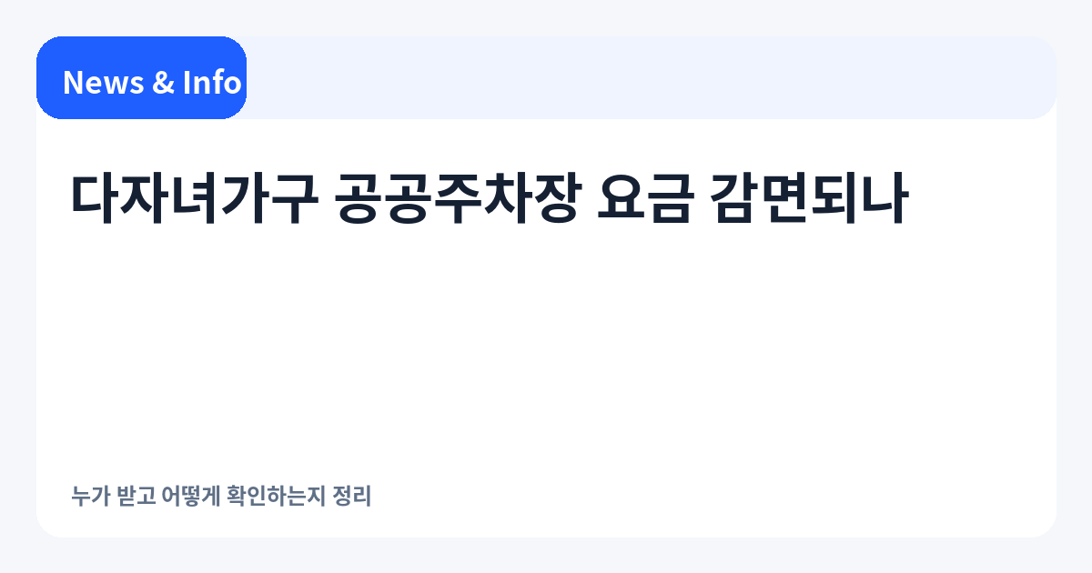 다자녀가구 공공주차장 요금 감면되나｜누가 받고 어떻게 확인하는지 정리