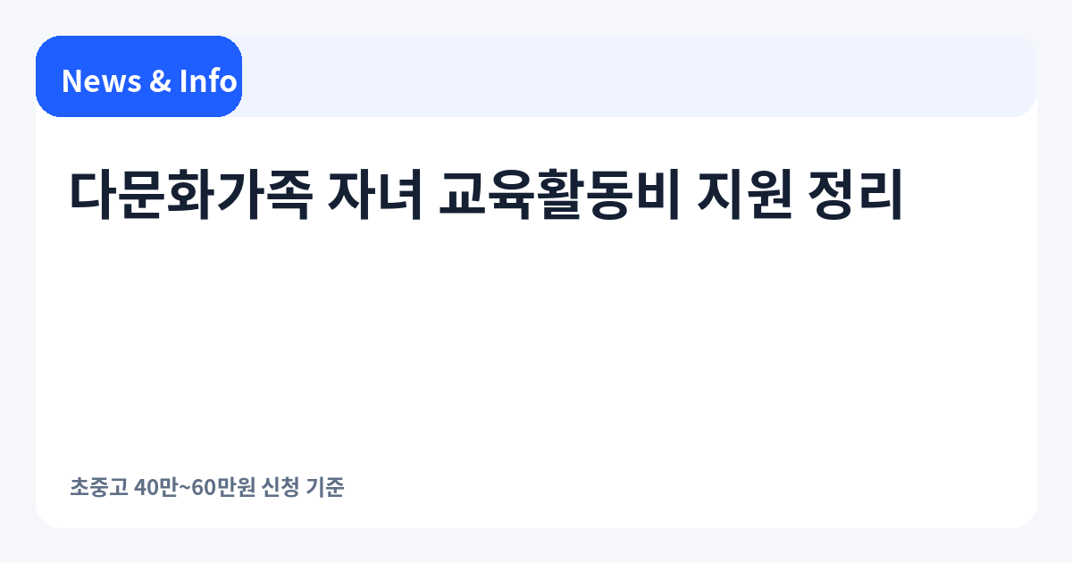 다문화가족 자녀 교육활동비 지원 정리 | 초중고 40만~60만원 신청 기준