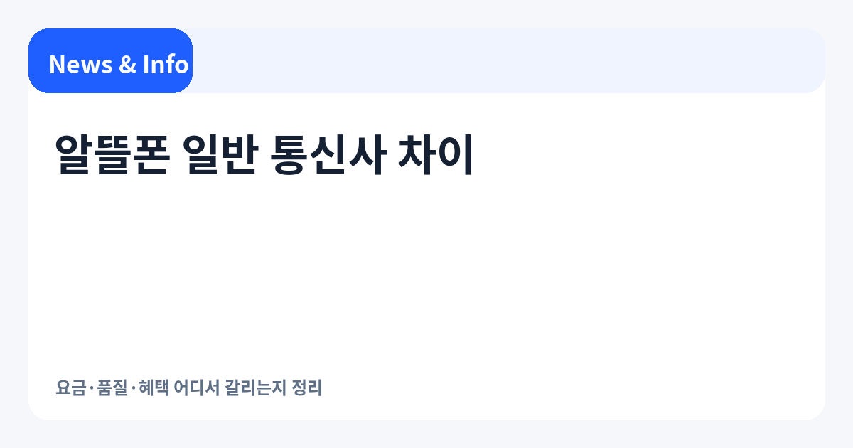 알뜰폰 일반 통신사 차이 | 요금·품질·혜택 어디서 갈리는지 정리