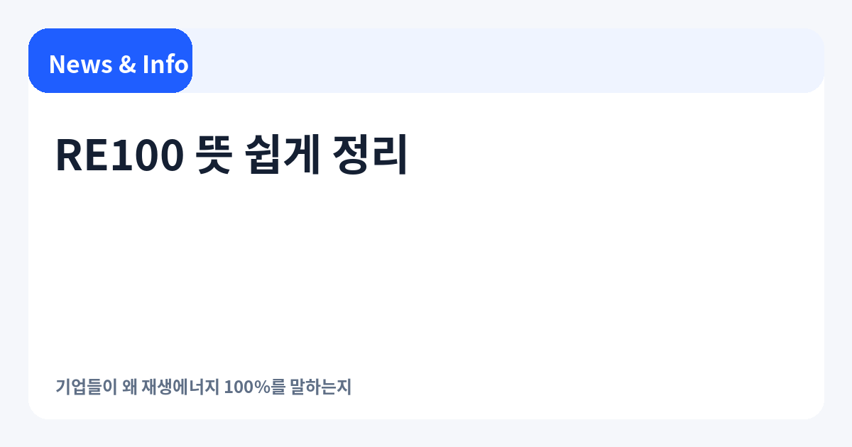 RE100 뜻 쉽게 정리｜기업들이 왜 재생에너지 100%를 말하는지